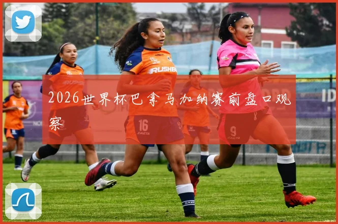2026世界杯巴拿马加纳赛前盘口观察