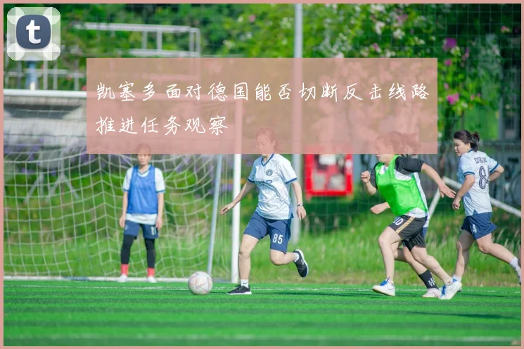 凯塞多面对德国能否切断反击线路推进任务观察
