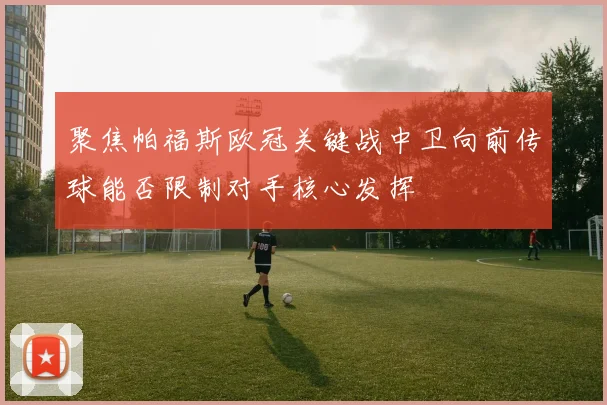 聚焦帕福斯欧冠关键战中卫向前传球能否限制对手核心发挥