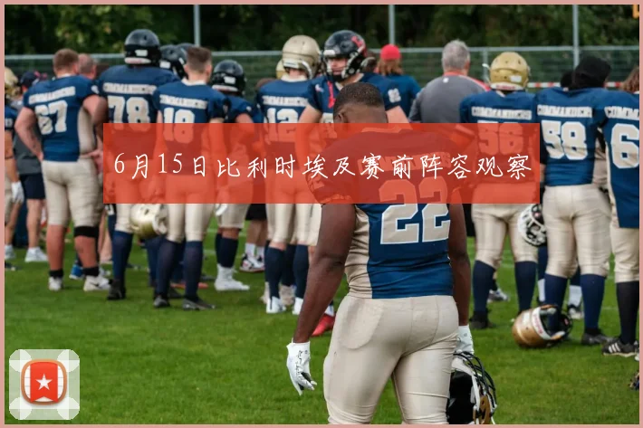 6月15日比利时埃及赛前阵容观察