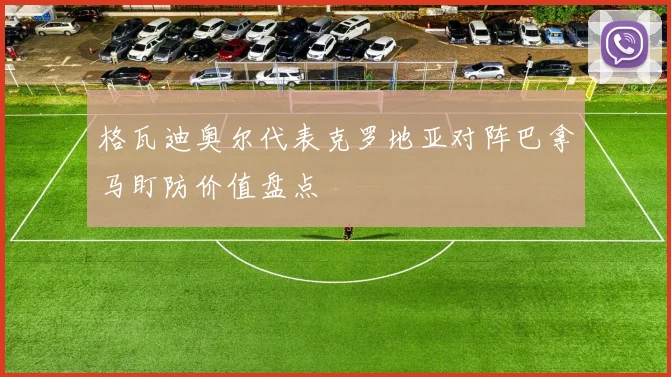 格瓦迪奥尔代表克罗地亚对阵巴拿马盯防价值盘点