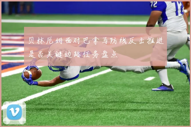贝林厄姆面对巴拿马防线反击推进是否关键边路任务盘点