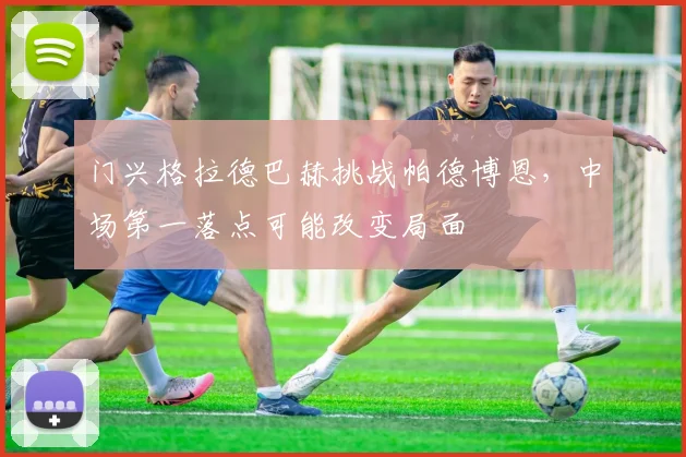 门兴格拉德巴赫挑战帕德博恩，中场第一落点可能改变局面