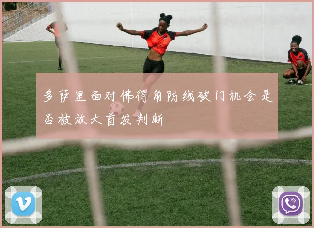 多萨里面对佛得角防线破门机会是否被放大首发判断