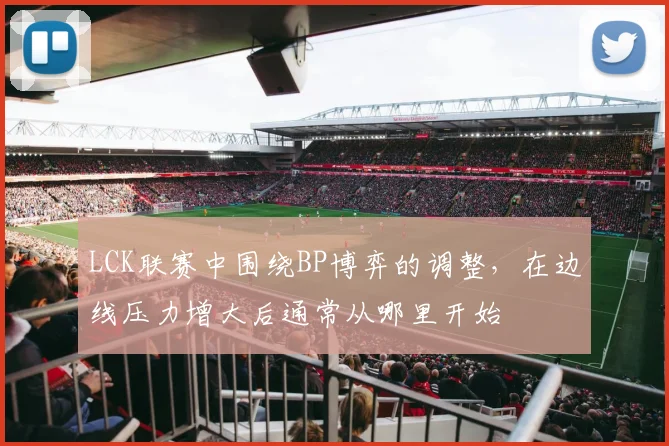 LCK联赛中围绕BP博弈的调整，在边线压力增大后通常从哪里开始