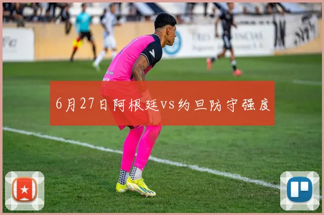 6月27日阿根廷vs约旦防守强度