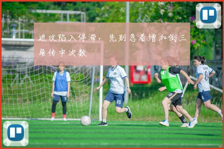 进攻陷入停滞，先别急着增加倒三角传中次数