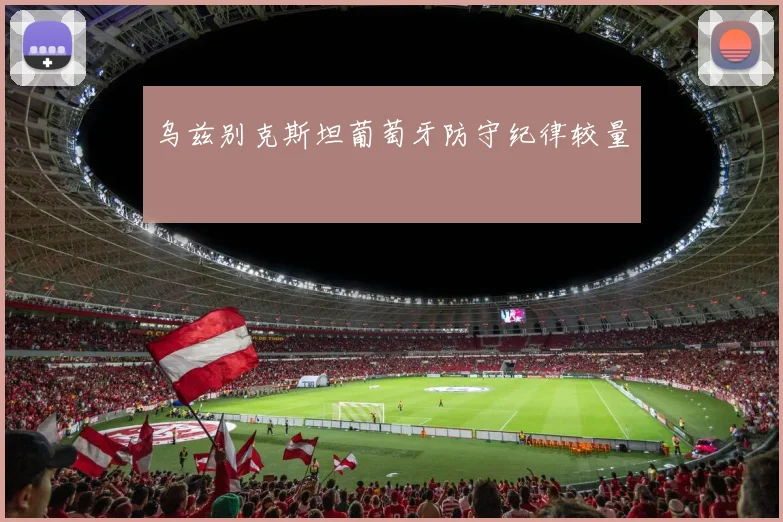 乌兹别克斯坦葡萄牙防守纪律较量