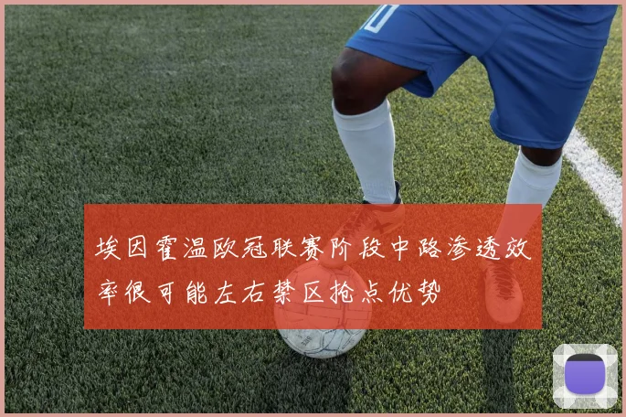 埃因霍温欧冠联赛阶段中路渗透效率很可能左右禁区抢点优势