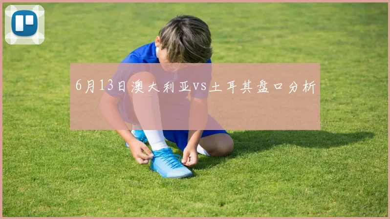6月13日澳大利亚vs土耳其盘口分析