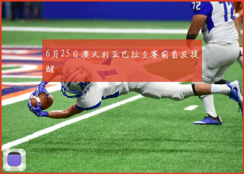 6月25日澳大利亚巴拉圭赛前首发提醒