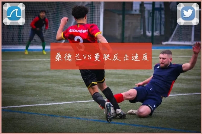 桑德兰vs曼联反击速度