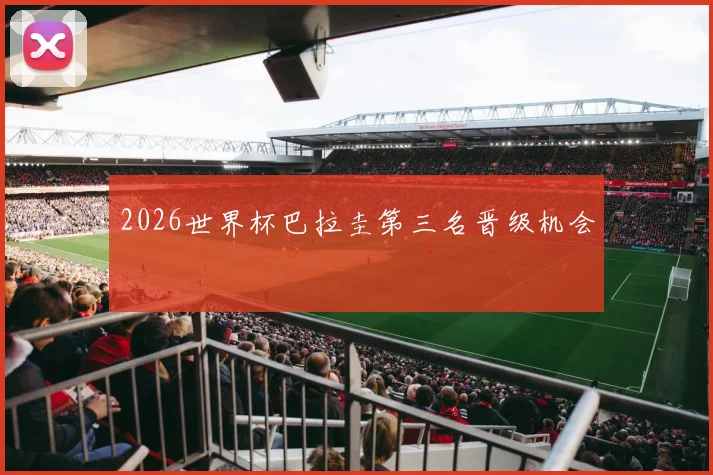 2026世界杯巴拉圭第三名晋级机会