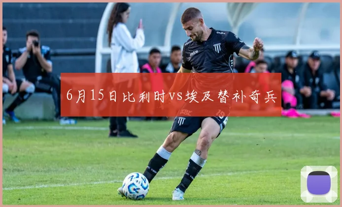 6月15日比利时vs埃及替补奇兵