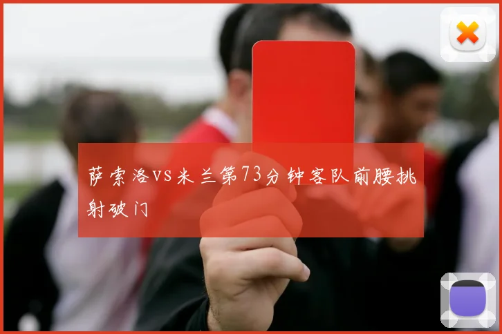 萨索洛vs米兰第73分钟客队前腰挑射破门