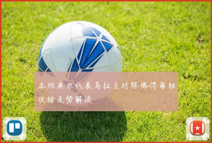 本坦库尔代表乌拉圭对阵佛得角助攻榜走势解读