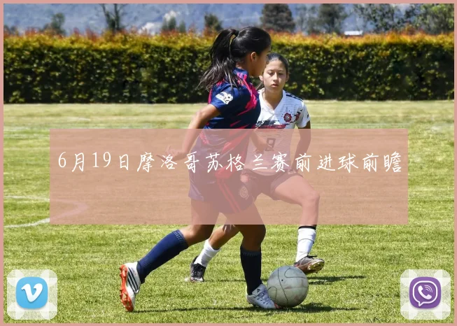 6月19日摩洛哥苏格兰赛前进球前瞻