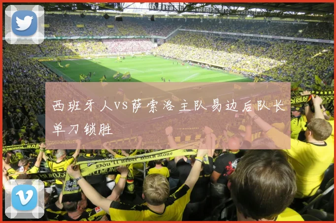 西班牙人vs萨索洛主队易边后队长单刀锁胜