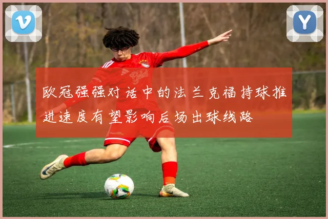 欧冠强强对话中的法兰克福持球推进速度有望影响后场出球线路