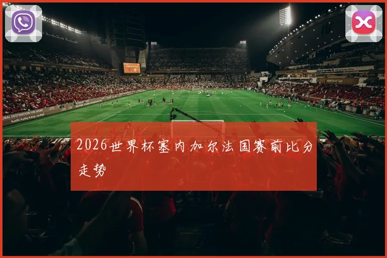 2026世界杯塞内加尔法国赛前比分走势