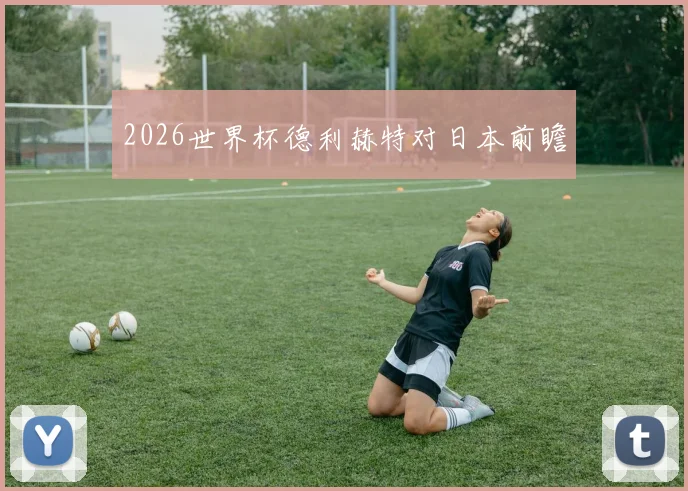 2026世界杯德利赫特对日本前瞻