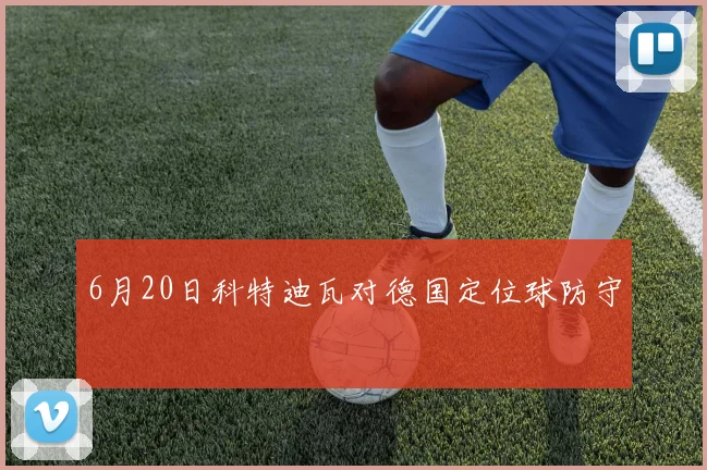 6月20日科特迪瓦对德国定位球防守