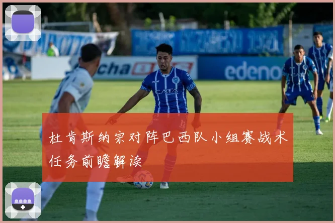 杜肯斯纳宗对阵巴西队小组赛战术任务前瞻解读
