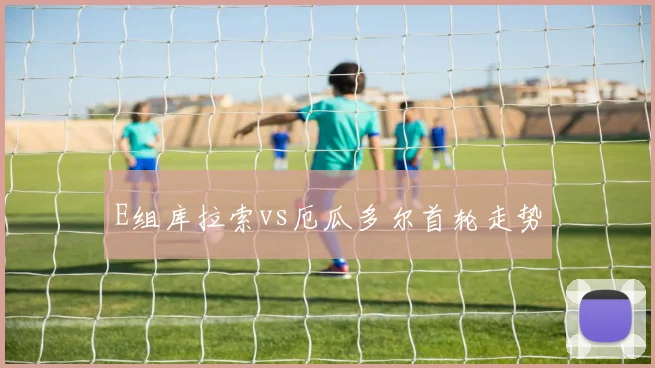E组库拉索vs厄瓜多尔首轮走势